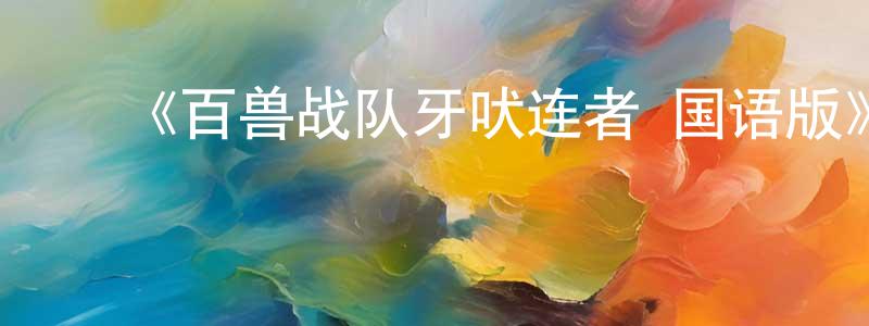 陈玉婵发布《百兽战队牙吠连者 国语版》详情介绍_百兽战队牙吠连者 国语版已完结在线观看_百兽战队牙吠连者 国语版迅雷下载_日漫